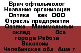 Врач-офтальмолог › Название организации ­ Оптика 21 век, ООО › Отрасль предприятия ­ Оптика › Минимальный оклад ­ 40 000 - Все города Работа » Вакансии   . Челябинская обл.,Аша г.